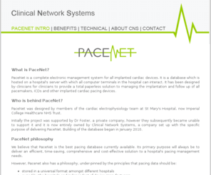 clinicalnetworksystems.com: Clinical Network Systems - PaceNet Introduction
PaceNet is a complete electronic management system for all implanted cardiac devices. It is a database which is hosted on a hospitals server with which all computer terminals in the hospital can interact.