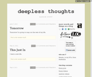 deeplessthoughts.com: Deepless Thoughts
who am i? female, in my 30's, from Australlia this blog contains: funny pics funny videos random videos under-rated songs music in my head dance beats random stuff best music videos random quotes...