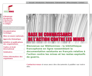 biblio-mines.net: BIBLIOMINES: Bibliothèque francophone de l’action contre les mines
Bibliomines : bibliothèque en ligne rassemblant la documentation francophone relative à l’action contre les mines et les restes explosifs de guerre.