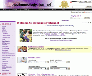 pulmonologychannel.com: pulmonologychannel, Your Pulmonology Community - pulmonologychannel
Physician-monitored info and opportunities to connect with others about pulmonary/respiratory/breathing disorders such as asthma, TB, sarcoidosis, COPD/emphysema, and bronchitis.
