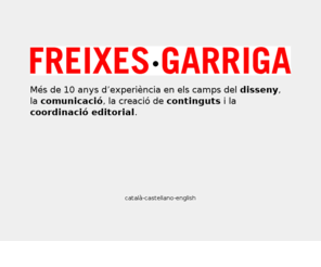 freixesgarriga.com: FREIXES·GARRIGA
Més de 10 anys d’experiència en els camps del disseny, la comunicació, la creació de continguts i la coordinació editorial.