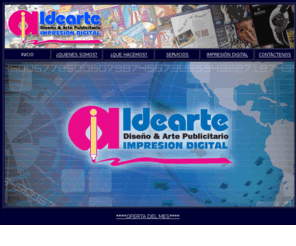 ideartepr.com: IDEARTE, INC. ARTE Y DISEÑO PUBLICITARIO e IMPRESIÓN DIGITAL
IDEARTE, INC. ARTE Y DISEÑO PUBLICITARIO e IMPRESIÓN DIGITAL. FLYERS, BROCHURES, CALCOMANIAS, PERFORADOS PARA CRISTALES, BANNERS, CRUZACALLES, TARJETAS DE PRESENTACIÓN, POST CARDS, RÓTULOS EN D-BOARD Y SINTRA, LETRAS EN VINIL CORTADO, MESH, FRAME EN ALUMINIO PARA ROTULOS. ANUNCIOS PARA PERIODICOS Y REVISTAS, ILUSTRACIONES, AFICHES, LOGOS CORPORATIVOS, SHOPPERS, FOTOGRAFIA DIGITAL Y RETOQUE