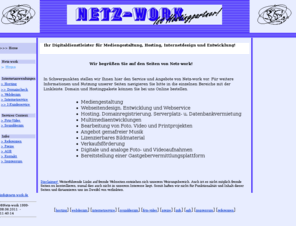 netz-work.de: Ihr Digitaldienstleister für Mediengestaltung, Hosting, Internetdesign und Entwicklung!
Internetservice Angebote zum Hosting, Seitengestaltung, Design, Foto-, Videoarbeiten, gemafreie Musik und multimediale Werbung by Netz-work.