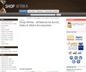 shop-afrika.de: AFRIKA SHOP - Afrikanische Kunst, Deko
Exklusive afrikanische Handarbeiten und Geschenkideen für Ihr Zuhause, Freunde oder Firma - von Kunst & Figuren über Mode bis hin zu Beauty-Artikeln finden Sie bei uns im Afrika