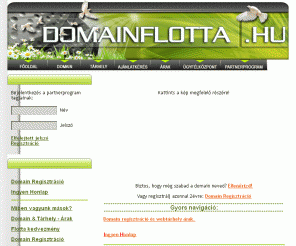 domainflotta.hu: Domain Regisztráció 1.495 Ft/Év - Akció: Ingyen honlap tárhelyhez, Domain hasznositas, Partnetprogram regisztráció, 

 
 Domain regisztráció Online - .hu 1495 Ft/év TÁRHELY nélkül is, gyors ügyintézés, IBM szerverek + ingyen honlap tárhelyhez!