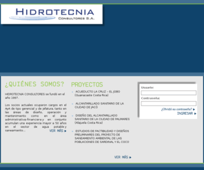 hidrotecniaconsultores.com: Hidrotecnia Consultores. Agua potable, saneamiento, alcantarillado, sistemas de abastecimiento agua, estudios agua.
Consultoría en el sector de agua potable y saneamiento. Estudios de reducción y control de pérdidas. Sistemas de control operacional de abastecimiento de agua;construcción de sistemas de alcantarillado sanitario y pluvial. Tratamiento de aguas residuales; estudios económicos y financieros incluyendo estudios tarifarios,ingeniería ambiental y el fortalecimiento institucional. 