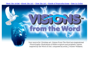 visionsfromtheword.com: Christian art - inspriational - motivational artwork and photography - By Visions from the Word
Contemporary digital art illustrating the Word of God. Online art gallery, high resolution color prints make unique gifts for the home, office church school or sanctuary, large format display prints and back lit display panels, framed prints, greeting cards, book marks, e-cards