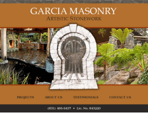 garciamasonry.net: Garcia Masonry: Artistic Stonework
Artistic Masonry and Stonework, experienced and talented family bringing the art of fine artistic masonry to the San Francisco Bay Area. We build houses, walk ways, retaining walls, bridges, and any thing you can imagine. Join our list of satisfied customers. Call today for an estimate.