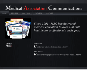 macmedpub.com: Medical Association Communications
Medical Association Communcations healthcare education publishing and communications company.  Medical education Publications for Medical Societies and Associations. AAPA, ACAAI, ASHP, ACCP, SSO, AACE, ACG, ASH, ATS, ASCP, AMDA