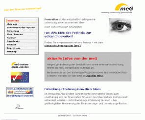 me-g.de: meG Startseite - Ideenservice, Innovationen, Projektentwicklung!
Wir von der meG sind strategische und kreative Konzept-Entwickler und unterstützen Sie als Ideengeber bei der konzeptionellen Entwicklung Ihrer Idee bis zur Finanzierung und Umsetzung