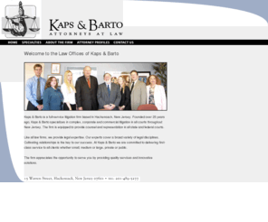 kapsbarto.com: Kaps & Barto, Attorneys at Law
Kaps & Barto - A Hackensack Law Firm specializes in complex, corporate and commercial litigation in all courts throughout New Jersey.