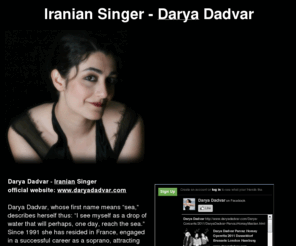 iranian-singer.com: BEST Iranian Singer Darya Dadvar دریا دادور, صدائی از شرق تا غرب
Iranian Singer, Darya Dadvar: Her unique musical and dramatic talent in arranging Persian music with some Jazz and Blues elements, places her among top World Music Artists/Singer - Chanteuse Iranienne - Iran Opera - دریا دادور, صدائی از شرق تا غرب