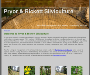 silviculture.co.uk: Pryor & Rickett Silviculture: Woodland Managers and Forestry Consultants
Woodland managers and forestry consultants specialising in the management of semi-natural woodlands, commercial conifer plantations and the establishment of new woodlands of all types. Member of the Institute of Chartered Foresters