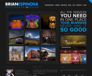 brianespinosa.net: Home | Brian Espinosa Photography & Design
Portfolio of Brian Espinosa offering freelance graphic design along with fashion, portrait and corporate photography.  Image licensing and prints are also available for landscape and select galleries.