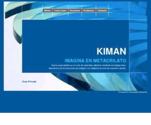 kiman-95.com: Kiman 95. Empresa de corte de metacrilato con laser en Barcelona.
Empresa especializada en el corte de materiales plásticos y metacrilato mediante tecnología laser.