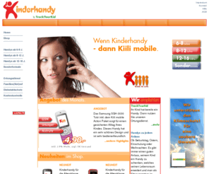 kinderhandy-shop.de: Kinderhandy-Shop - Der einfachste Weg zum Kinderhandy
Willkommen im KinderHandy-Shop. Hier erhalten Sie Kinderhandys mit Handyortung, Familiennotruf, Diebstahlschutz und Kostenkontrolle in Form von Rufnummernbeschränkungen.