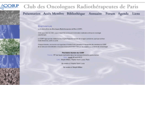 le-corp.org: CORP
Le CORP, association loi 1901, a pour objectif de promouvoir la formation medicale continue en oncologie radiotherapie. Il regroupe des medecins oncologues radiotherapeutes de la region parisienne ayant un exercice public ou prive.