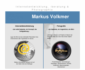 markusvolkmer.de: MarkusVolkmer.de Internet | Photgraphie
Markus Volkmer - Internetentwicklung, -beratung und Photographie - Konzeption und Entwicklung von Internetseiten - Photographie von Menschen und Produkten