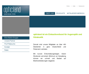 opticland.de: Opticland Partnerportal - Anmeldung
Verbundgruppe augenoptischer Betriebe bundesweit mit ca. 420 Outlets vertreten. Komplettes augenoptisches Programm: Fassungen, Sonnenbrillen, Kontaktlinsen und Pflegemittel, optische Instrumente, Kooperation mit bedeutenden Glaslieferanten.