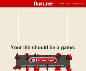 oust.me: Oust.me - Your life should be a game.
Oust.me is strategic geo location game, which uses geo locations as main game feature to build territories, influencers and top spots.