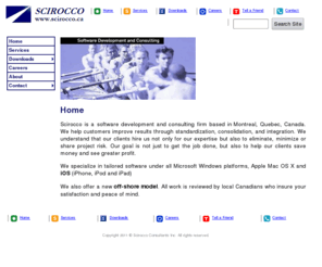 scirocco.ca: SCIROCCO Software Development, Database Design, Downloads and Consulting
SCIROCCO located in Montreal, Quebec, Canada offers services in Web Design, Custom Software, Custom ActiveX Controls and Database Design and Development using all Microsoft Technologies. We also offer an Offshore Model with all work reviewed by local Canadians. You can Ask An Expert any question. Download the Free ADO and DAO Data Control Tools for easy Database Development in Visual Basic, MS Access, FoxPro, C   and .NET. Download the ICD-9 (International Classification of Diseases) and the NDC (National Drug Codes) medical code viewer that makes medical application development easy. Download the RegEdit control that makes registry manipulation easy.