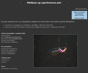sportvissen.net: Sportvissen.net - Sportvissen vangstinformatie en publicatie op internet
Sportvissen vangstinformatie en publicatie op internet