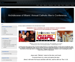 miamicatholicmen.com: Catholic Men's Conference in the Archdiocese of Miami
Archdiocese of Miami, Annual Catholic Conference for Men in March of 2011 is a day filled with great talks, fellowship, spiritual growth and development, recommitment, worship, glory, and praise.