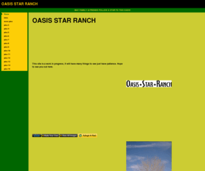 oasisstarranch.com: Home
A SITE FOR FAMILY AND FRIENDS TO SEE THE GOINGS ON AT OASIS STAR RANCH.