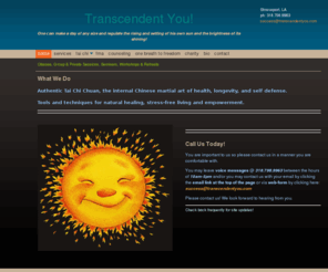 transcendentyou.com: Transcendent You - Classes, Group & Private Sessions, Seminars, Workshops & Retreats
What We Do We offer a variety of tools and techniques for natural healing, stress-free living, empowerment and self-defense.  We help individuals recognize and work with the physical, emotional, memory and mental components that make up and create the tota