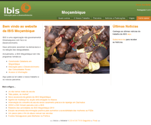 ibismz.org: IBIS Moçambique
IBIS es una organización de la sociedad civil danesa, que pertenece a sus miembros y trabaja a nivel global, nacional y local para alcanzar acceso igualitario a la educación y los recursos a través de la incidencia para hombres y mujeres en África y América Latina.