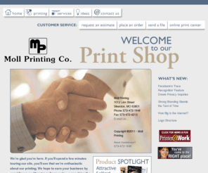 mollprinting.com: Moll Printing
Welcome to your online printer! We're glad you're here! Please use our Web site to learn more about our shop and the products and services we offer, place orders online, view proofs of current jobs, and much more!