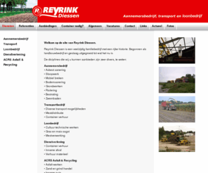 reyrink.nl:  - Diensten
Reyrink Diessen is aanbieder van de volgende diensten; Asbest sanering, sloopwerk, mobiel breken, bodemsanering, grondwerken, riolering, bestrating, zwembaden, diversen transportmogelijkheden, mestdistributie, container verhuur, cultuurtechnische werken, gras en mais oogst, mestverwerking, inname afval, verhuur materieel, asfalt werken, zand en grind handel, inname puin, levering granulaat