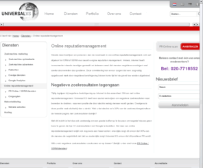 deoptimalisatie.com: Online reputatiemanagement, PR Online, SERM
Voorkomen dat uw merk of persoon negatief op internet naar voren komt of dit tegengaan? Lees meer over PR Online: online reputatiemanagement van Universal XS!