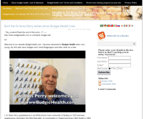 budgiehealth.com: Budgie Health is Dr Ross Perry’s advice on Budgerigar health, caging, management, diseases
Budgie Health by bird vet Dr Ross Perry discusses budgie cages, budgerigar diets, budgie breeding