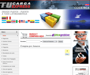 tucargaexpresscostarica.com: :: ENVIOS A COSTA RICA PUERTA A PUERTAAEREOS Y MARITIMOS ::  DOOR TO DOOR  ::ENVIOS DE USA A COSTA RICA,ENVIOS DE MIAMI A COSTA RICA :: Courrier Courrier Manejamos su carga en USA  tracking, DHL, UPS, Fedex, Airborne Express, P.O.D. o Proof of Delivery, comprar en sus tiendas preferidas a través del Internet, por teléfono o por catálogo servicio de courrier puerta a puerta, desde los E.E.U.U. de America a su base de operaciones en Valencia, Venezuela¿Que es tucargaexpress.com? La mayoría de las empresas que venden por catálogo o por Internet en los Estados Unidos (EE.UU), sólo hacen envíos dentro del territorio de ese país.Teniendo su dirección personal en EE.UU., usted tendrá acceso a productos y publicaciones internacionales a precios y liquidaciones sólo válidos dentro del país.TuCargaExpress le entrega una dirección privada en Miami, Florida, EE.UU, lo cual le permite comprar todo tipo de mercaderías y documentos en ese país y recibirlos en su domicilio sin trámites ni complicaciones. Una vez registrado en TuCargaExpress su dirección en Miami será la siguiente: (OMEGA INTERNATIONAL) Colocar su NOMBRE 8233 nw 68 st suite(aquí coloca el numero asignado por nosotros)la cual se le envia a su email de registro. Miami, Florida.Zip code 33166 Al recibir productos en esta dirección nosotros nos ocuparemos del despacho aéreo internacional, la gestión aduanal y entrega de su producto hasta su casa u oficina donde uste registro. ¿Como funciona tucargaexpresscostarica.com? Para tener acceso a los beneficios de TuCargaExpresscostarica lo primero que usted debe hacer es registrarse.
SOMOS UNA EMPRESA DE ENVIOS DE USA  COSTA RICA DE SUS COMPRAS EN INTERNET,REGALOS A FAMILIARES Y CARGA VIA AEREA O MARITIMA PUERTA PUERTA