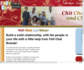 chitchatbrands.com: Chit Chat and Chew - a new, creative way of bonding with your loved ones.
Build a solid relationship, with the people in your life with a little help from Chit Chat Brands!