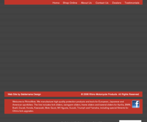 rhinomoto.biz: RhinoMoto Sliders, Fork Sliders, Swingarm Sliders, Bar End Sliders, frame Sliders
RhinoMoto manufactures billet frame sliders, axle sliders, barend sliders and tools for European, American and Japanese sportbikes.