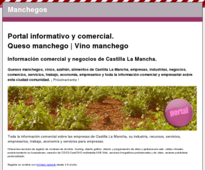 manchegos.com: Manchegos - Portal informativo y comercial Manchego.
Toda la información comercial, sus empresas, industrias, comercios, negocios, tiendas, trabajo, empresarios y recursos sobre Castilla La Mancha