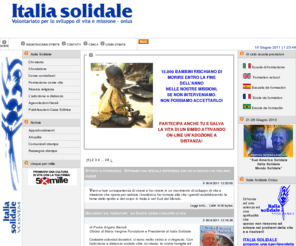 italiasolidale.info: Italia Solidale Onlus
Per vincere la fame dello spirito e del corpo che attanaglia il mondo di oggi, Italia Solidale propone un cammino di sviluppo di vita e missione partendo dal bambino fino a favorire lo sviluppo libero e autentico di ogni persona che grazie all'adozione a distanza potr collaborare per una feconda solidariet che d vita a tanti bambini che soffrono