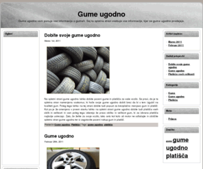 gume-ugodno.si: Gume ugodno
Gume ugodno je spletna stran, kjer lahko dobite informacije o vseh ponudnikih gum. Omenjeni pa so samo ponudniki , ki prodajajo gume ugodno in po nizki ceni.