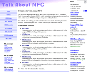 talkaboutnfc.com: Welcome to Talk About NFC - Talk About NFC examines the field of Near Field Communication (NFC), a subset of Radio Frequency IDentification (RFID), and its related technologies, protocols, suppliers, users, and of course RFID technology's many uses and applications.
Talk About NFC examines the field of Near Field Communication (NFC), a subset of Radio Frequency IDentification (RFID), and its related technologies, protocols, suppliers, users, and of course RFID technology's many uses and applications. - Welcome to Talk About NFC