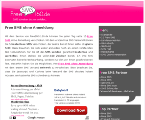 freesms-160.de: 15 Free SMS ohne Anmeldung, Gratis SMS weltweit, Kostenlose SMS versenden
Mit FreeSMS-160.de können Sie täglich 15 kostenlose SMS versenden, dem Free SMS ohne Anmeldung Versand mit den vollen 160 Zeichen!