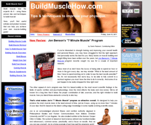 buildmusclehow.com: Build Muscle How - Reviewed: Jon Benson's 7 Minute Muscle program
The latest tips and techniques on muscle building; New Review: Jon Benson's revolutionary 7 Minute Muscle program; the best nutritional supplements; and more!