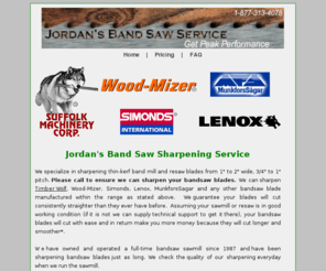 bandsawsharpening.com: Sharpening Services from Jordan's Bandsaw Service
Cutting consultants in wood, bandsaw 

sawmills and bandsaw saw blade sharpening, providing you with the 

service you need to solve your cutting problems.