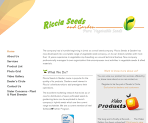 ricciaseeds.com: Riccia Seeds & Garden - Home
We provide vegetable and flower seeds as well as hybrid vegetable and flower seeds. The company had a humble beginning in 2003 as a small seed company. Riccia Seeds & Gar.den has now developed into a complete range of vegetable seed company................