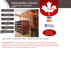 metropolitansclosets.com: Metropolitan Closets. Closets, Garages, Pantries, Laundry Rooms, Librarys, Entertainment Units, Wallbeds, Blinds. Direct from factory in Vancouver.
We bring you peace of mind with our custom storage solutions made in Canada! We also offer blinds, shutters, and wall beds to compliment our growing product offering. 