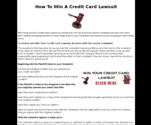 howtowinacreditcardlawsuit.com: How To Win A Credit Card Lawsuit-Beat Junk Debt Buyers & Collection Agency Lawsuits
How to win a credit card lawsuit. Being sued by Junk Debt Buyers or Collection Agencies? Beat your lawsuit today. Almost all junk debt buyers do not have the proper documents to back up their case. Win your lawsuit by using your court rules