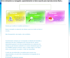 sosnineras.com.ar: S.O.S Niñeras
S.O.S Niñeras es una empresa que se en carga de seleccionar a la niñera más indicada para el cuidado de tus hijos según tus requerimientos, ofreciéndote seguridad y confianza. Consideramos que una niñera debe contribuir al crecimiento de los niños acompañándolos e incentivando actividades lúdicas,  recreativas  de forma activa, con gran compromiso y vocación de servicio. 