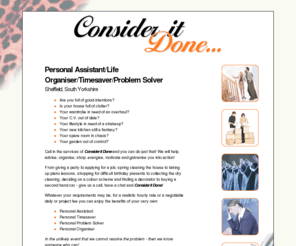 consideritdone.info: Consider it Done! Personal Assistant/Life Organiser/Timesaver - Sheffield, South Yorkshire
From giving a party to applying for a job, spring cleaning the house to taking up piano lessons, shopping for difficult birthday presents to collecting the dry cleaning, deciding on a colour scheme and finding a decorator to buying a second hand car - Consider it Done!