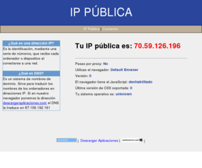 ippublica.es: Conoce tu IP Pública
IP Pública, cual es mi ip, saber mi ip, averiguar mi ip, obtener ip, ver ip pública y privada, ¿paso por proxy?, ip ADSL, como saber la ip, mi ip publica, ip del router